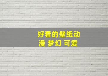 好看的壁纸动漫 梦幻 可爱